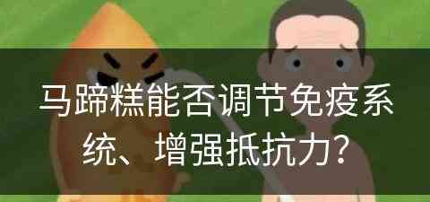 马蹄糕能否调节免疫系统、增强抵抗力？